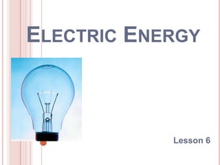 Electric Energy  Lesson 6  
