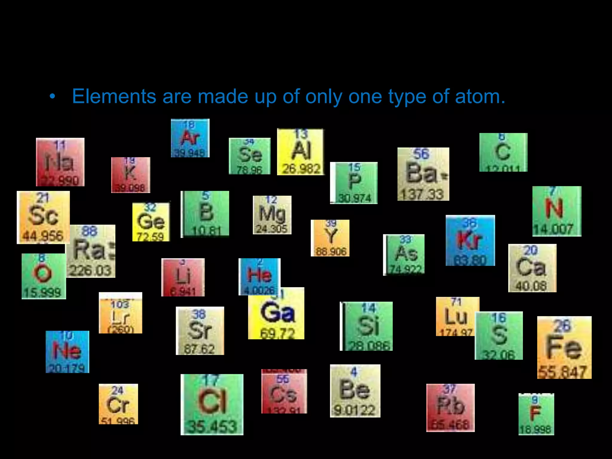 Elements
• Elements are made up of only one type of atom.
 