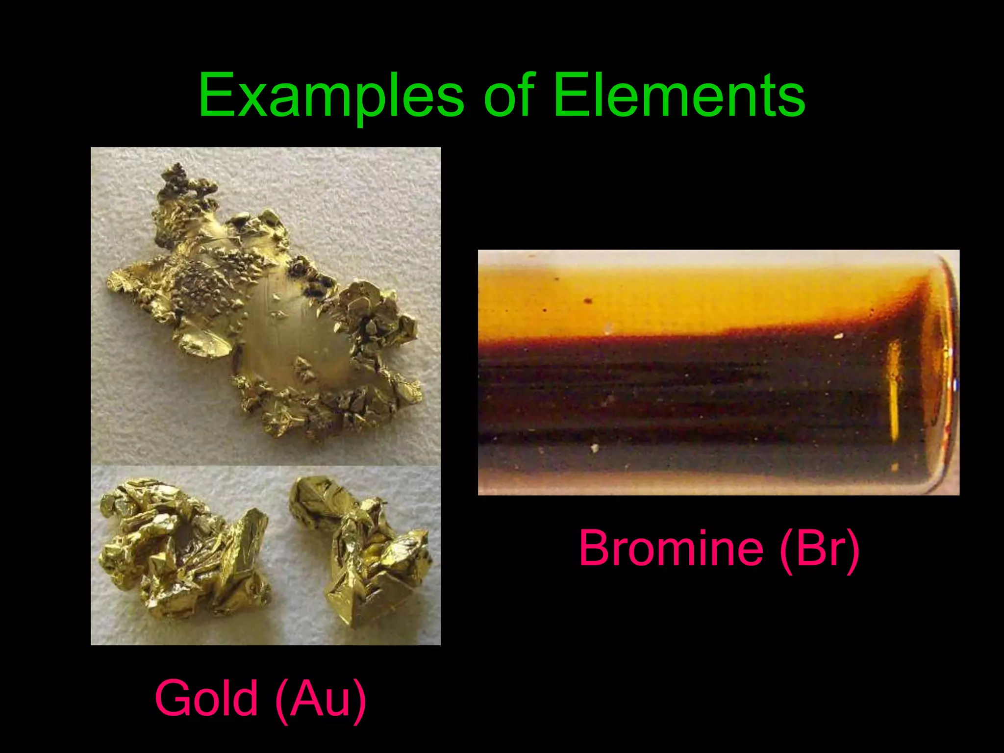 Examples of Elements
Gold (Au)
Bromine (Br)
 