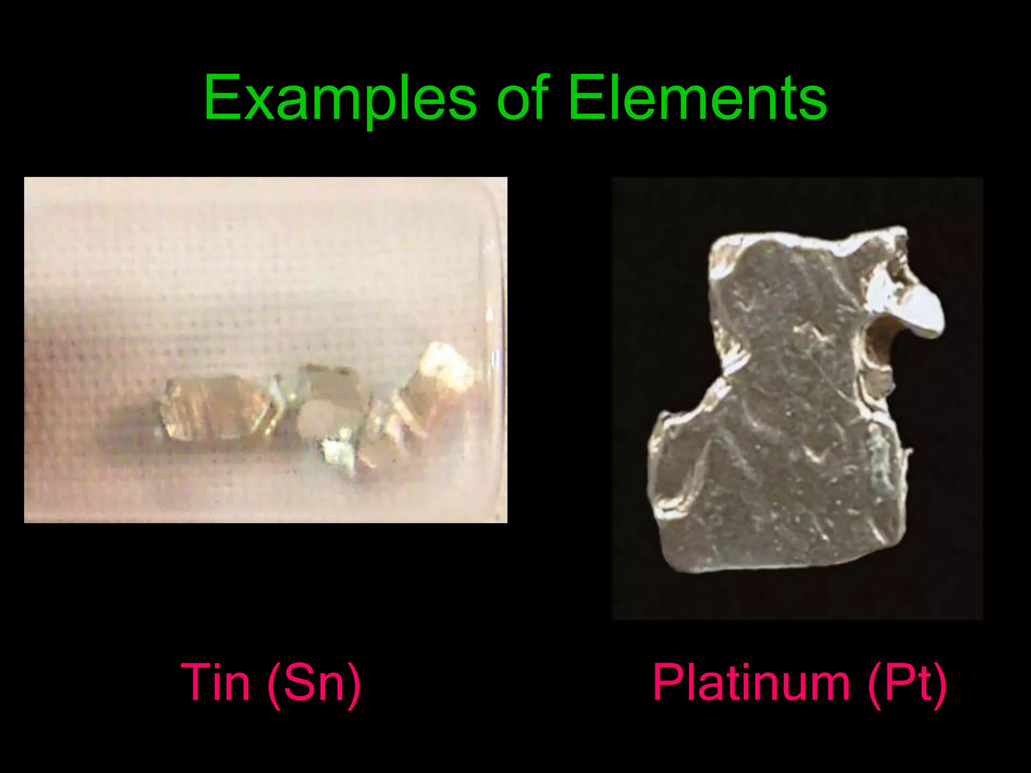 Examples of Elements
Tin (Sn) Platinum (Pt)
 