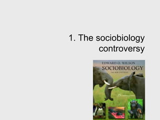 1. The sociobiology
controversy
 