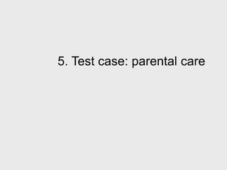 5. Test case: parental care
 