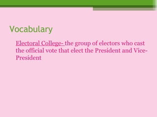 Vocabulary Electoral College-  the group of electors who cast the official vote that elect the President and Vice-President 
