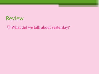 Review What did we talk about yesterday? 