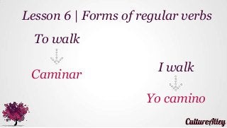 To walk
Caminar
Lesson 6 | Forms of regular verbs
I walk
Yo camino
 