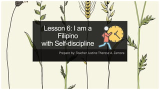 Prepare by: Teacher Justine Therese A. Zamora
Lesson 6: I am a
Filipino
with Self-discipline
 
