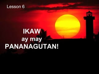 IKAW
ay may
PANANAGUTAN!
Lesson 6
 