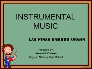 INSTRUMENTAL
MUSIC
Prepared By:
Brenda E. Cachero
Kaypian National High School
LAS PINAS BAMBOO ORGAN
 
