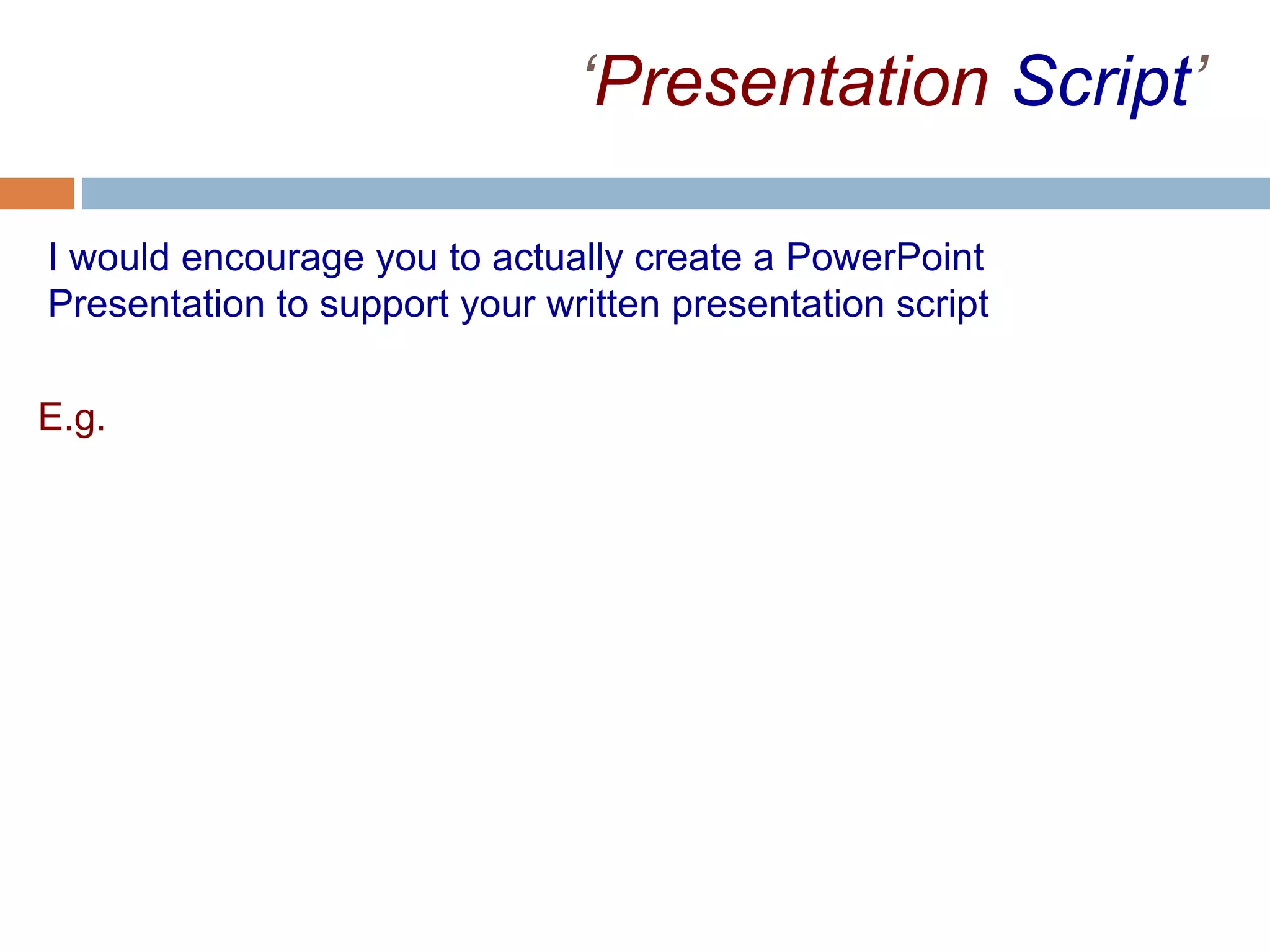 ‘Presentation Script’
I would encourage you to actually create a PowerPoint
Presentation to support your written presentation script
E.g.
 