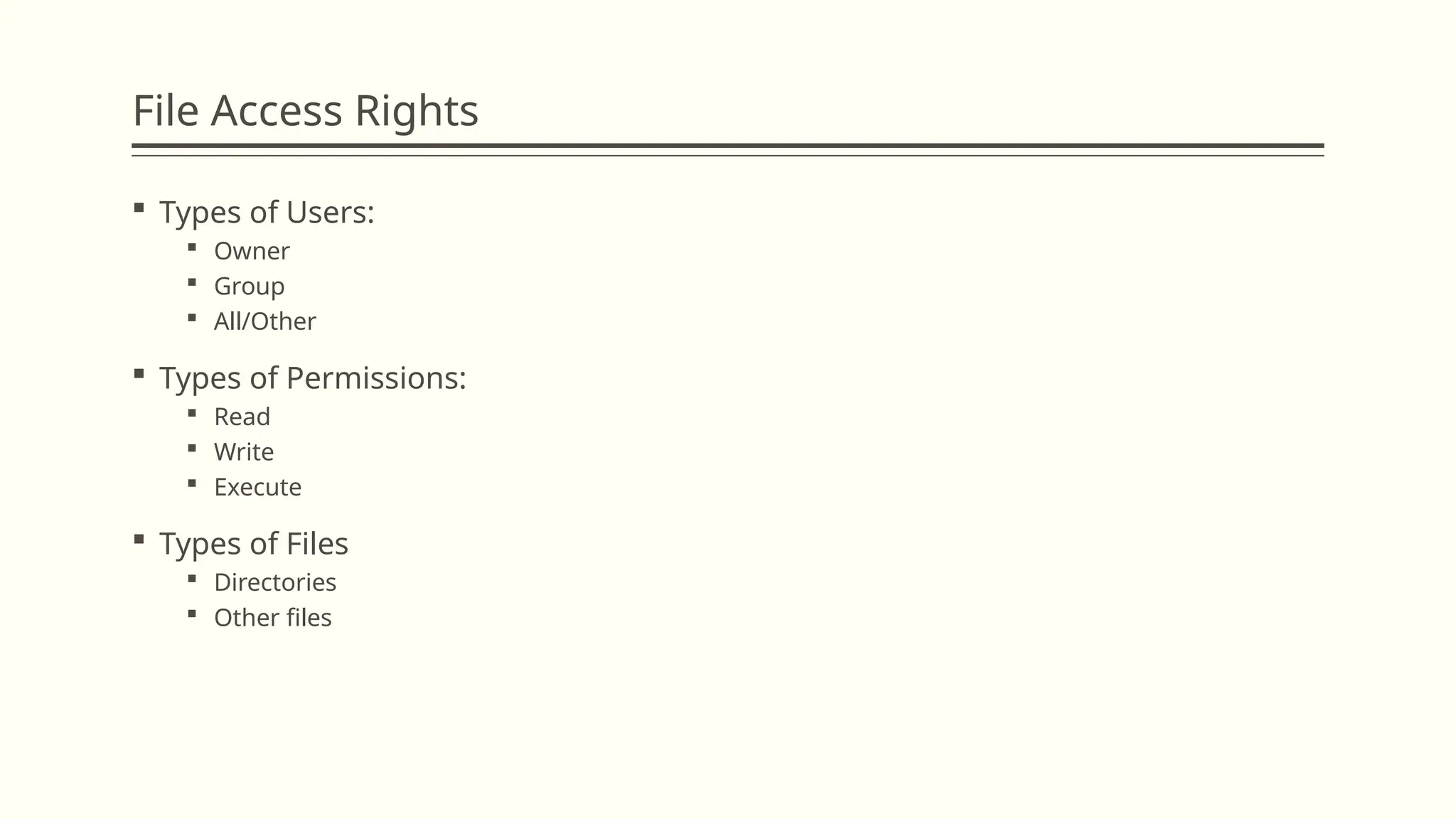 File Access Rights
 Types of Users:
 Owner
 Group
 All/Other
 Types of Permissions:
 Read
 Write
 Execute
 Types of Files
 Directories
 Other files
 