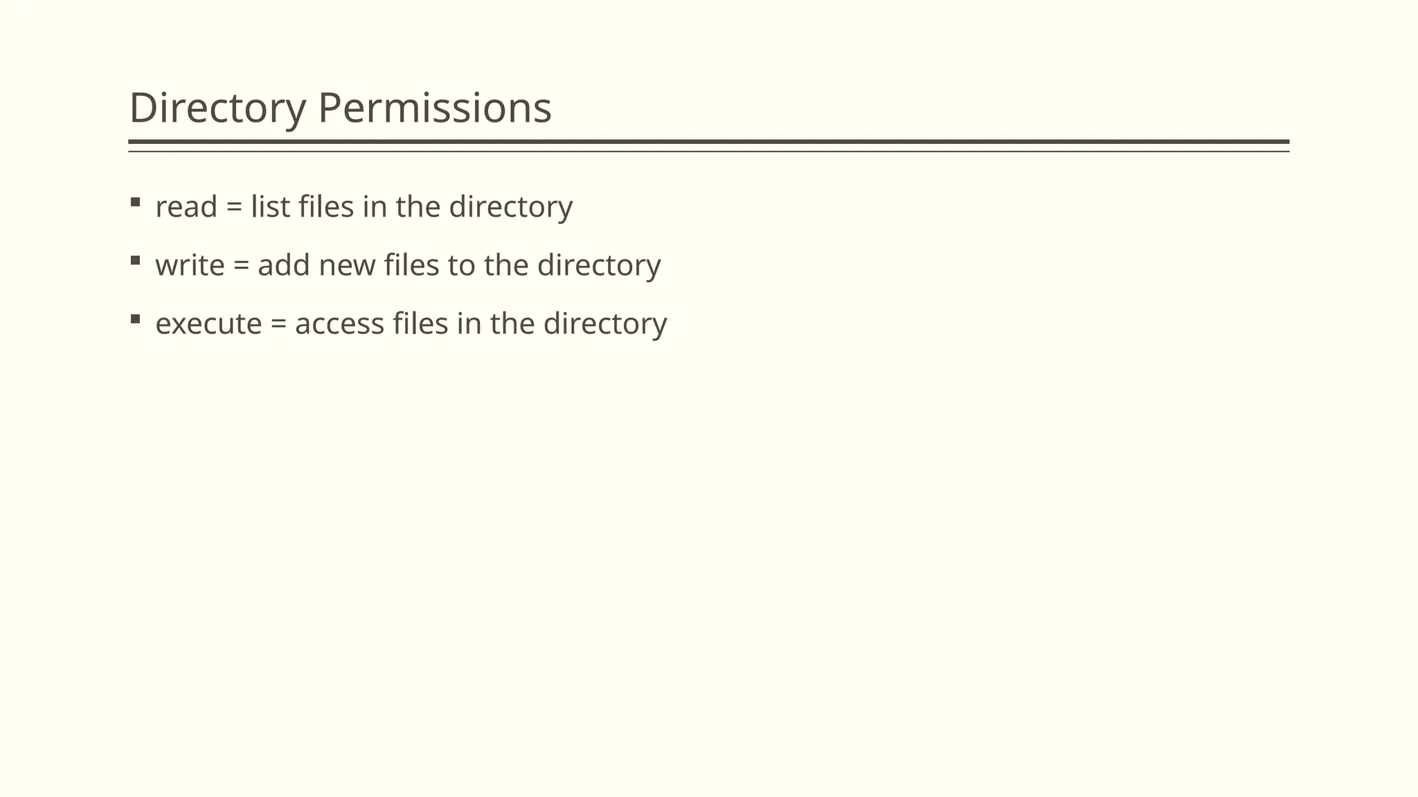 Directory Permissions
 read = list files in the directory
 write = add new files to the directory
 execute = access files in the directory
 
