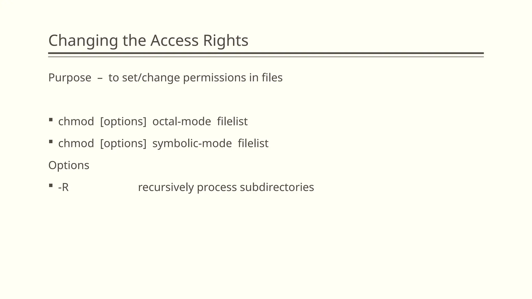 Changing the Access Rights
Purpose – to set/change permissions in files
 chmod [options] octal-mode filelist
 chmod [options] symbolic-mode filelist
Options
 -R recursively process subdirectories
 