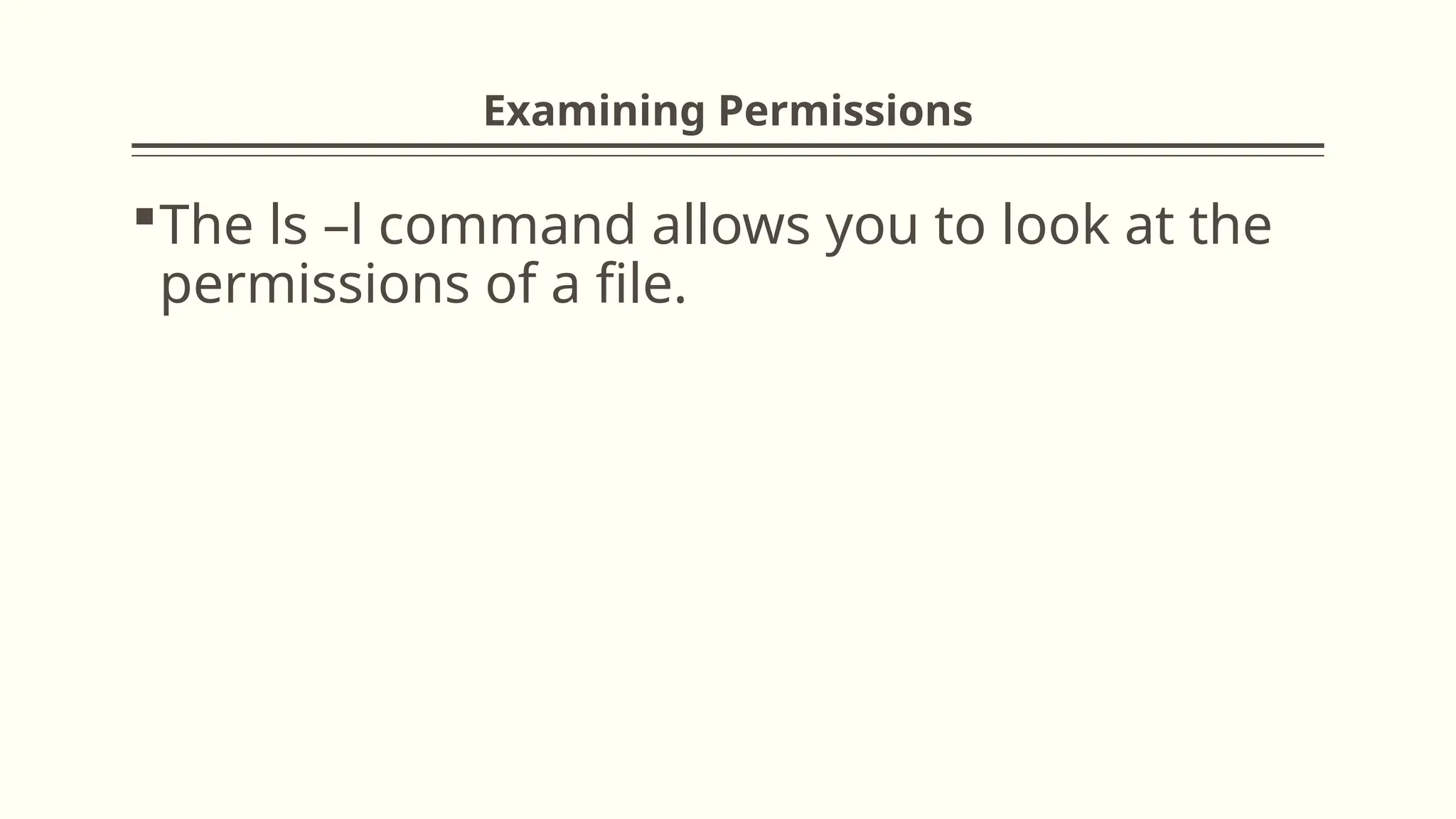 Examining Permissions
The ls –l command allows you to look at the
permissions of a file.
 