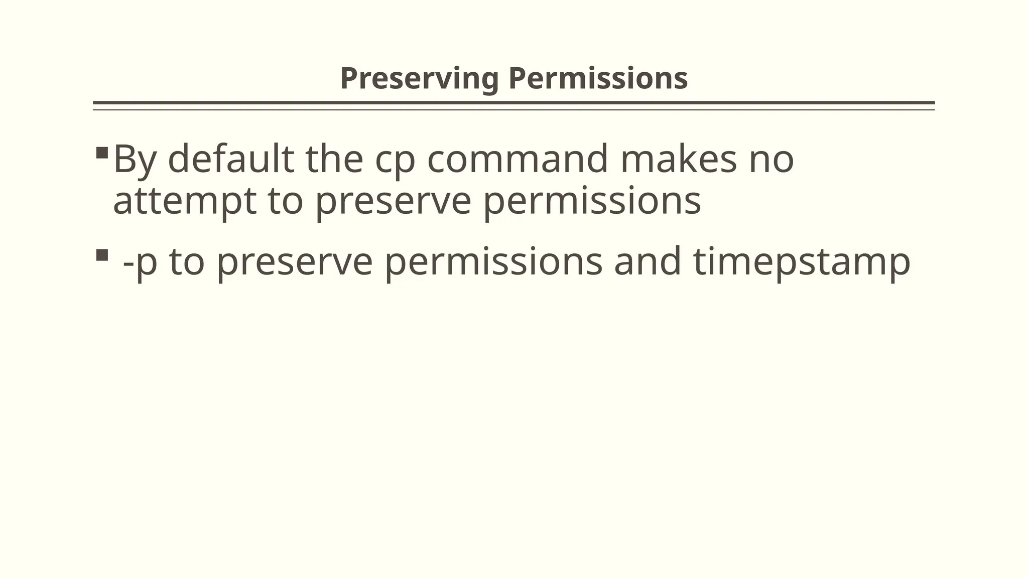 Preserving Permissions
By default the cp command makes no
attempt to preserve permissions
 -p to preserve permissions and timepstamp
 