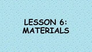 LESSON 6:
MATERIALS
 