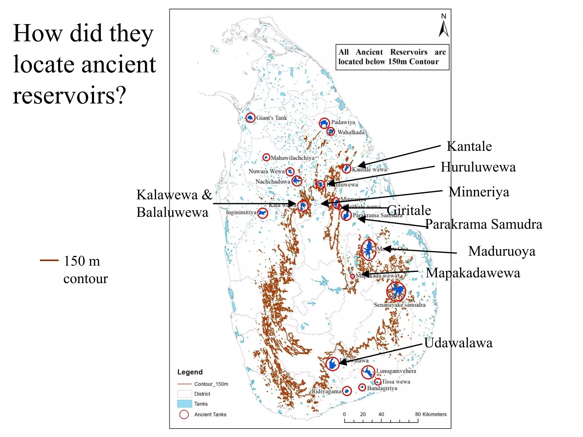 How did they
locate ancient
reservoirs?
Kantale
Huruluwewa
Minneriya
Giritale
Parakrama Samudra
Maduruoya
Mapakadawewa
Udawalawa
Kalawewa &
Balaluwewa
150 m
contour
 