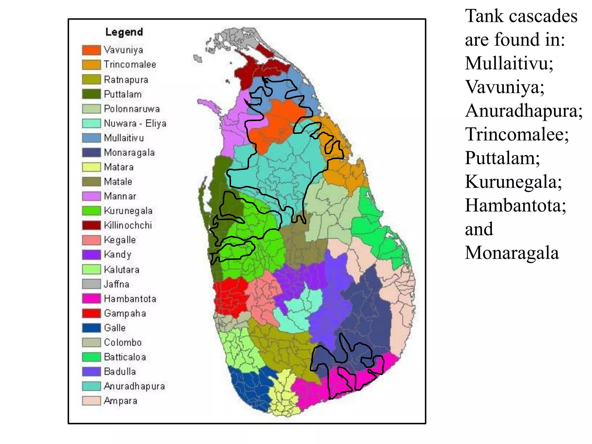 Tank cascades
are found in:
Mullaitivu;
Vavuniya;
Anuradhapura;
Trincomalee;
Puttalam;
Kurunegala;
Hambantota;
and
Monaragala
 
