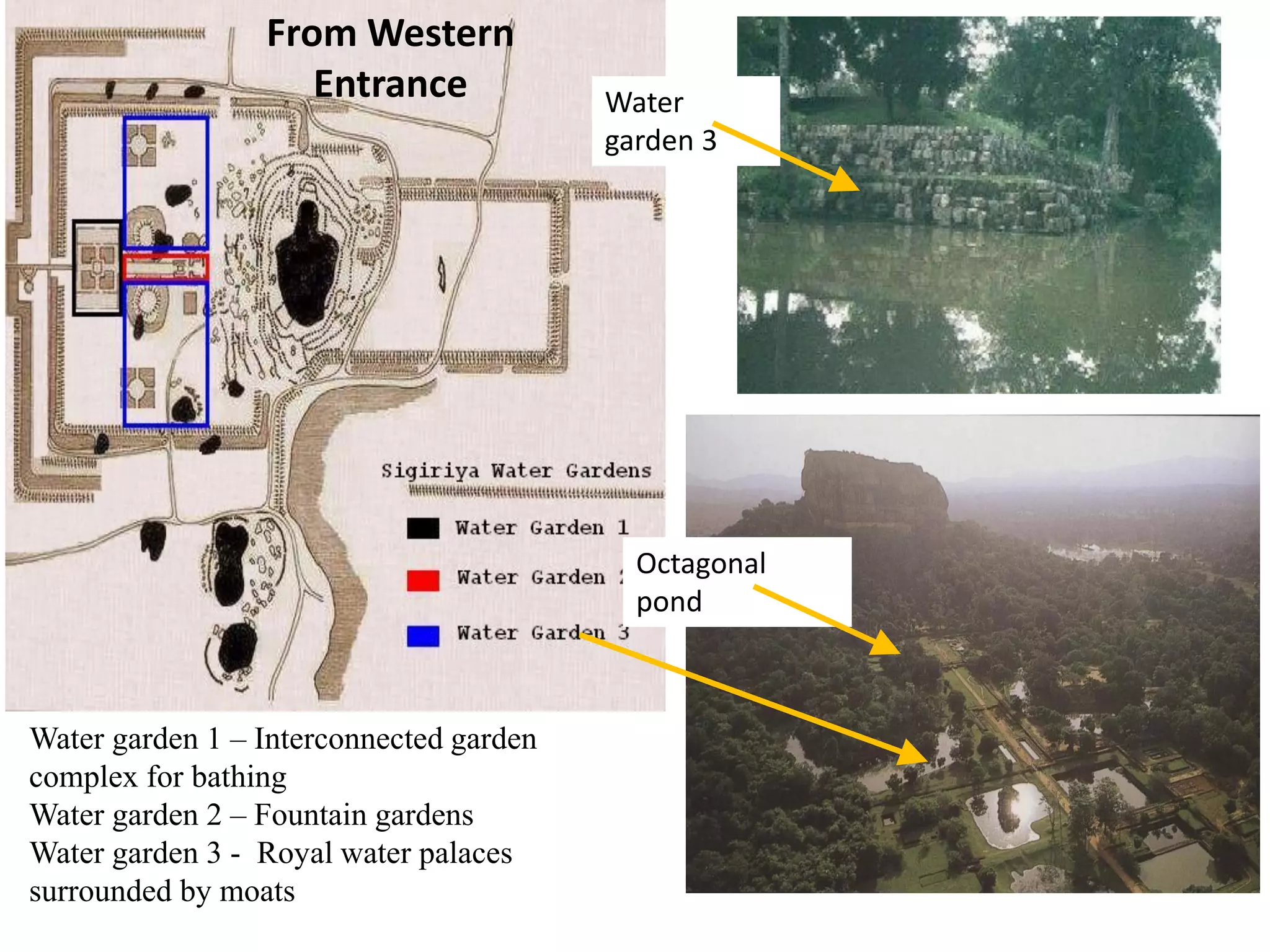 Octagonal
pond
Water garden 1 – Interconnected garden
complex for bathing
Water garden 2 – Fountain gardens
Water garden 3 - Royal water palaces
surrounded by moats
Water
garden 3
From Western
Entrance
 