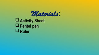 Materials:
Activity Sheet
Pentel pen
Ruler
 
