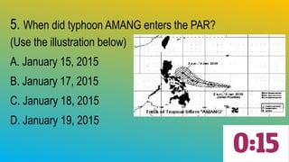 5. When did typhoon AMANG enters the PAR?
(Use the illustration below)
A. January 15, 2015
B. January 17, 2015
C. January 18, 2015
D. January 19, 2015
 