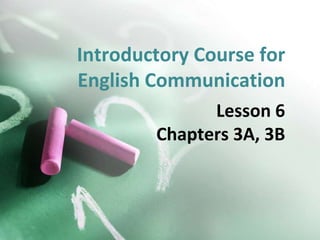 Introductory Course for
English Communication
Lesson 6
Chapters 3A, 3B
 