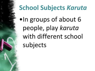 School Subjects Karuta
•In groups of about 6
people, play karuta
with different school
subjects
 