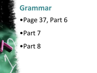 Grammar
•Page 37, Part 6
•Part 7
•Part 8
 