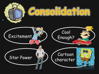 Excitement
Star Power
Cartoon
character
Cool
Enough?
 