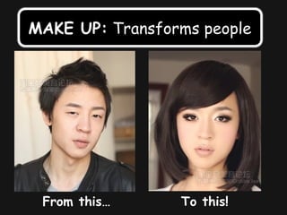MAKE UP: Transforms people
From this… To this!
 
