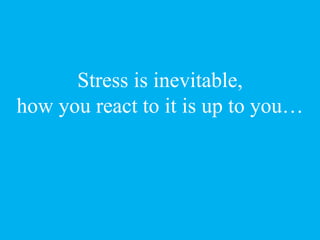 Stress is inevitable,
how you react to it is up to you…
 