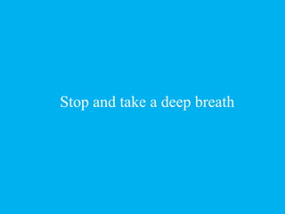 Stop and take a deep breath
 