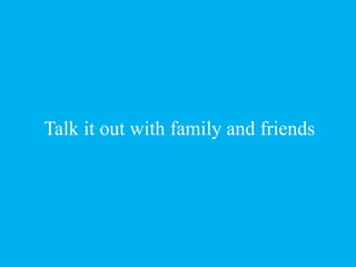 Talk it out with family and friends
 