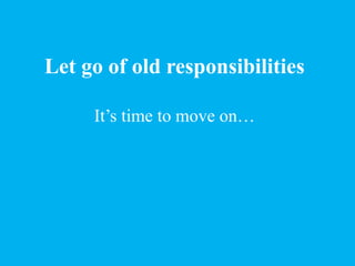 Let go of old responsibilities
It’s time to move on…
 