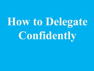 How to Delegate
Confidently
 