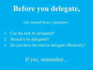 Before you delegate,
Ask yourself these 3 questions:
1. Can the task be delegated?
2. Should it be delegated?
3. Do you ha...