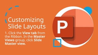 Customizing
Slide Layouts
1. Click the View tab from
the Ribbon. In the Master
Views group, click Slide
Master view.
 