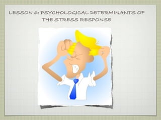 LESSON 6: PSYCHOLOGICAL DETERMINANTS OF
          THE STRESS RESPONSE
 