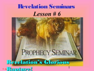 1
Revelation Seminars
Lesson # 6
© April 2001 Battle Cry Ministry
Revelation’s GloriousRevelation’s Glorious
Rapture!
 