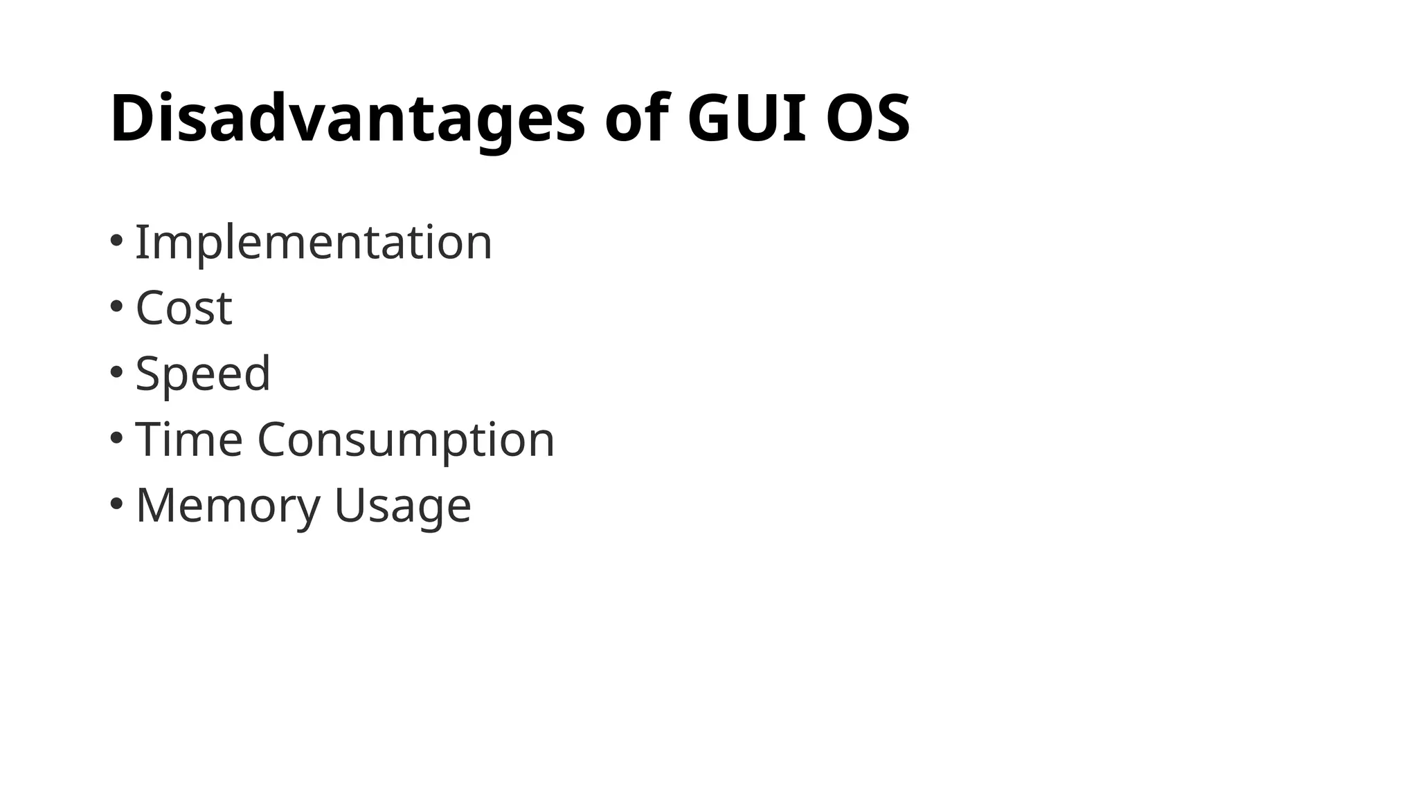 Disadvantages of GUI OS
• Implementation
• Cost
• Speed
• Time Consumption
• Memory Usage
 