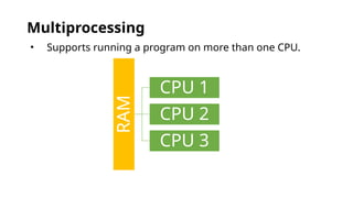 Multiprocessing
• Supports running a program on more than one CPU.
RAM
CPU 1
CPU 2
CPU 3
 