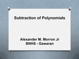 Subtraction of Polynomials
Alexander M. Morron Jr
BNHS - Gawaran
 