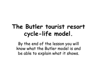 The Butler tourist resort cycle-life model. By the end of the lesson you will know what the Butler model is and be able to explain what it shows. 