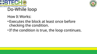 Do-While loop
How It Works:
•Executes the block at least once before
checking the condition.
•If the condition is true, the loop continues.
 