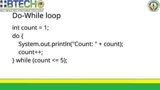 Do-While loop
int count = 1;
do {
System.out.println("Count: " + count);
count++;
} while (count <= 5);
 