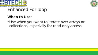 Enhanced For loop
When to Use:
•Use when you want to iterate over arrays or
collections, especially for read-only access.
 