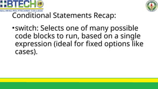 Conditional Statements Recap:
•switch: Selects one of many possible
code blocks to run, based on a single
expression (ideal for fixed options like
cases).
 
