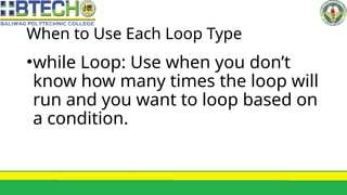 When to Use Each Loop Type
•while Loop: Use when you don’t
know how many times the loop will
run and you want to loop based on
a condition.
 