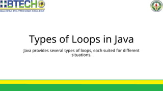 Types of Loops in Java
Java provides several types of loops, each suited for different
situations.
 