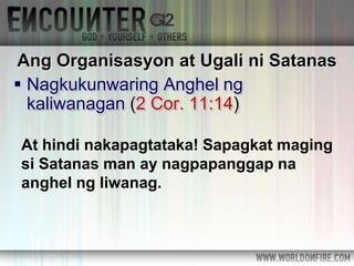  Nagkukunwaring Anghel ng
kaliwanagan (2 Cor. 11:14)
Ang Organisasyon at Ugali ni Satanas
At hindi nakapagtataka! Sapagkat maging
si Satanas man ay nagpapanggap na
anghel ng liwanag.
 