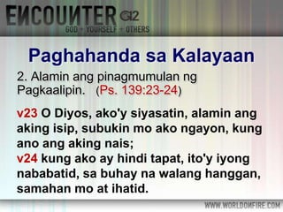 2. Alamin ang pinagmumulan ng
Pagkaalipin. (Ps. 139:23-24)
Paghahanda sa Kalayaan
v23 O Diyos, ako'y siyasatin, alamin ang
aking isip, subukin mo ako ngayon, kung
ano ang aking nais;
v24 kung ako ay hindi tapat, ito'y iyong
nababatid, sa buhay na walang hanggan,
samahan mo at ihatid.
 